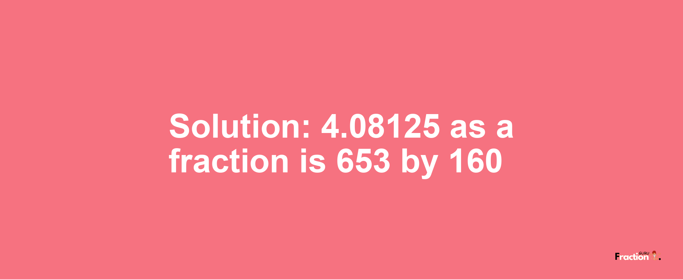 Solution:4.08125 as a fraction is 653/160